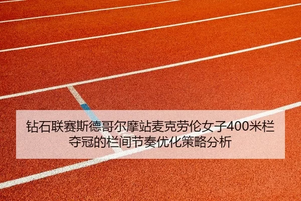 钻石联赛斯德哥尔摩站麦克劳伦女子400米栏夺冠的栏间节奏优化策略分析