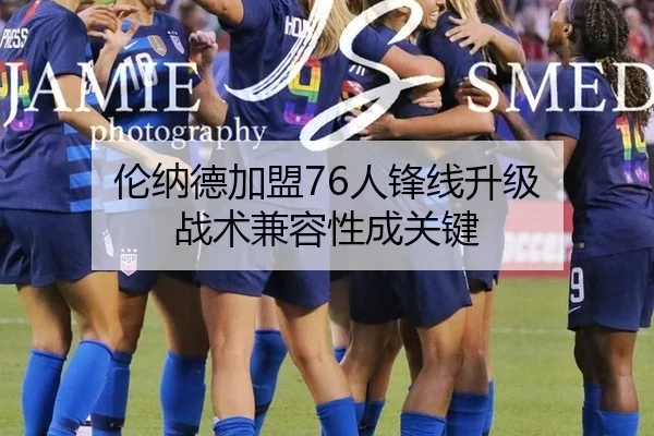伦纳德加盟76人锋线升级 战术兼容性成关键